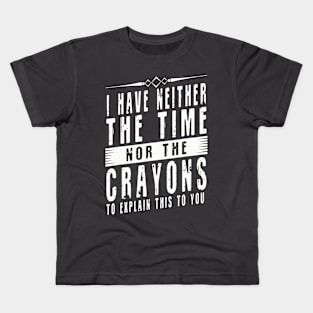 I Don't Have The Time Or The Crayons I have neither the time nor the crayons to explain this to you Kids T-Shirt